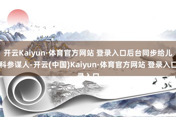 开云Kaiyun·体育官方网站 登录入口后台同步给儿科参谋人-开云(中国)Kaiyun·体育官方网站 登录入口