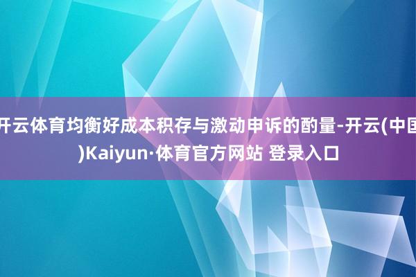 开云体育均衡好成本积存与激动申诉的酌量-开云(中国)Kaiyun·体育官方网站 登录入口