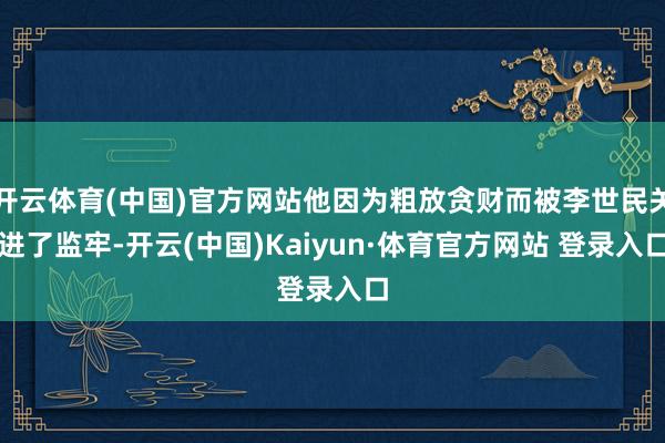 开云体育(中国)官方网站他因为粗放贪财而被李世民关进了监牢-开云(中国)Kaiyun·体育官方网站 登录入口