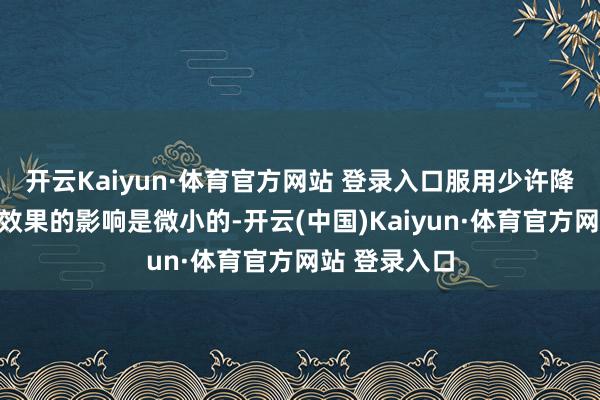 开云Kaiyun·体育官方网站 登录入口服用少许降压药对体检效果的影响是微小的-开云(中国)Kaiyun·体育官方网站 登录入口
