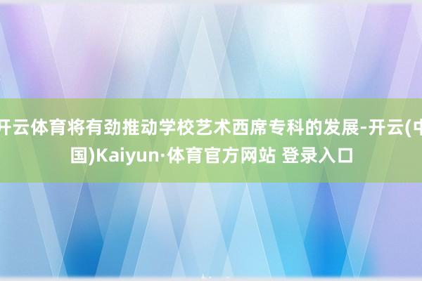 开云体育将有劲推动学校艺术西席专科的发展-开云(中国)Kaiyun·体育官方网站 登录入口