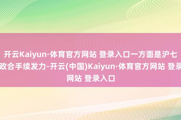 开云Kaiyun·体育官方网站 登录入口一方面是沪七条新政合手续发力-开云(中国)Kaiyun·体育官方网站 登录入口