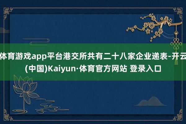 体育游戏app平台港交所共有二十八家企业递表-开云(中国)Kaiyun·体育官方网站 登录入口
