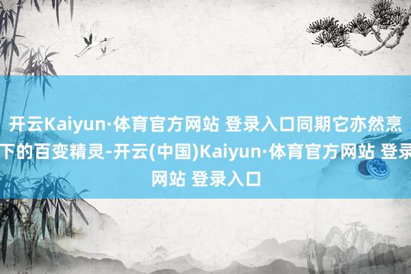 开云Kaiyun·体育官方网站 登录入口同期它亦然烹调天下的百变精灵-开云(中国)Kaiyun·体育官方网站 登录入口