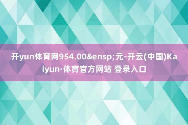 开yun体育网954.00&ensp;元-开云(中国)Kaiyun·体育官方网站 登录入口