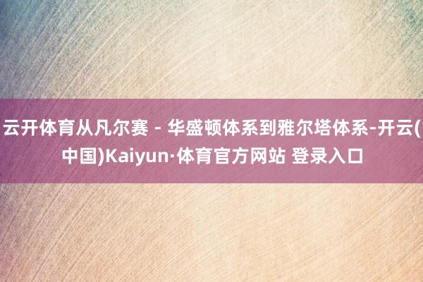 云开体育从凡尔赛 - 华盛顿体系到雅尔塔体系-开云(中国)Kaiyun·体育官方网站 登录入口