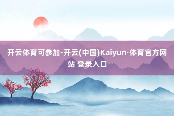 开云体育可参加-开云(中国)Kaiyun·体育官方网站 登录入口