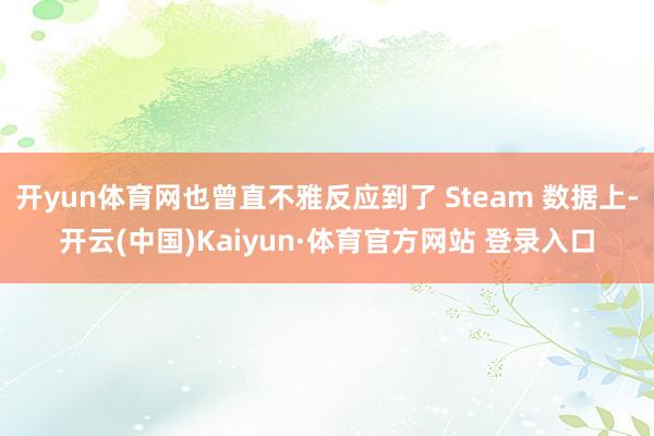 开yun体育网也曾直不雅反应到了 Steam 数据上-开云(中国)Kaiyun·体育官方网站 登录入口