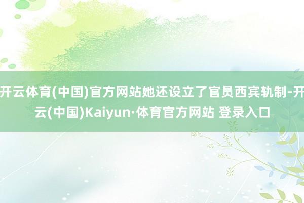 开云体育(中国)官方网站她还设立了官员西宾轨制-开云(中国)Kaiyun·体育官方网站 登录入口