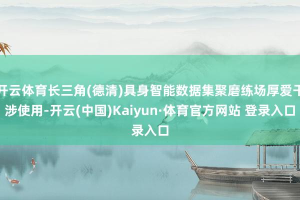 开云体育长三角(德清)具身智能数据集聚磨练场厚爱干涉使用-开云(中国)Kaiyun·体育官方网站 登录入口