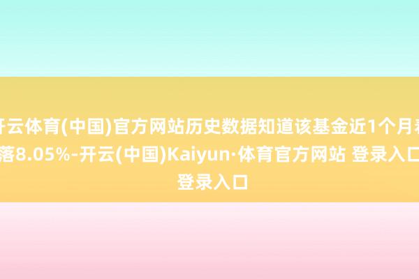 开云体育(中国)官方网站历史数据知道该基金近1个月着落8.05%-开云(中国)Kaiyun·体育官方网站 登录入口