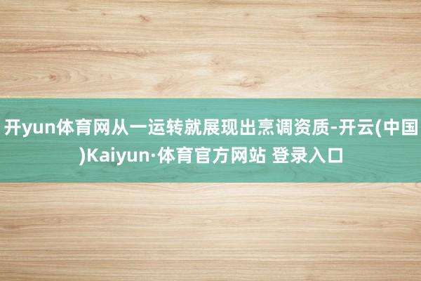 开yun体育网从一运转就展现出烹调资质-开云(中国)Kaiyun·体育官方网站 登录入口