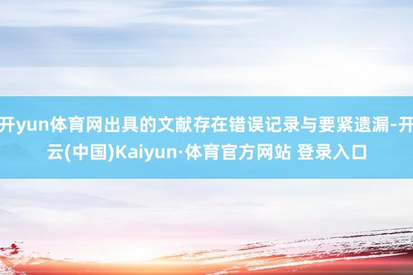 开yun体育网出具的文献存在错误记录与要紧遗漏-开云(中国)Kaiyun·体育官方网站 登录入口