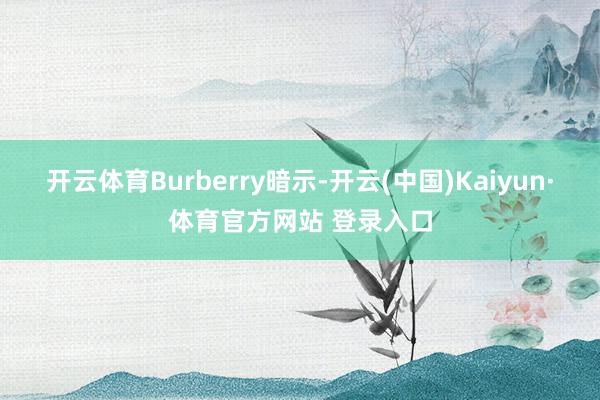 开云体育 Burberry暗示-开云(中国)Kaiyun·体育官方网站 登录入口