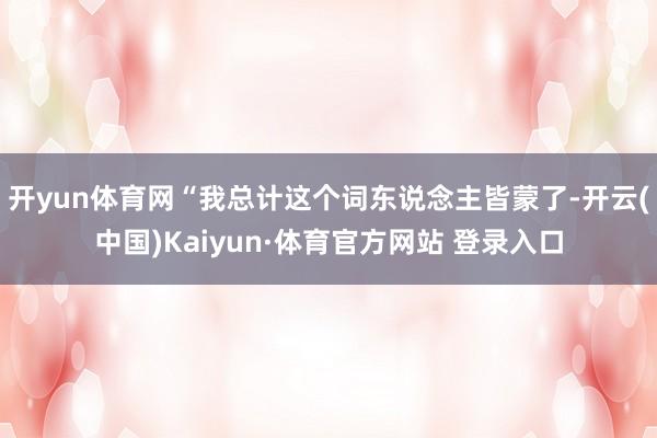 开yun体育网“我总计这个词东说念主皆蒙了-开云(中国)Kaiyun·体育官方网站 登录入口