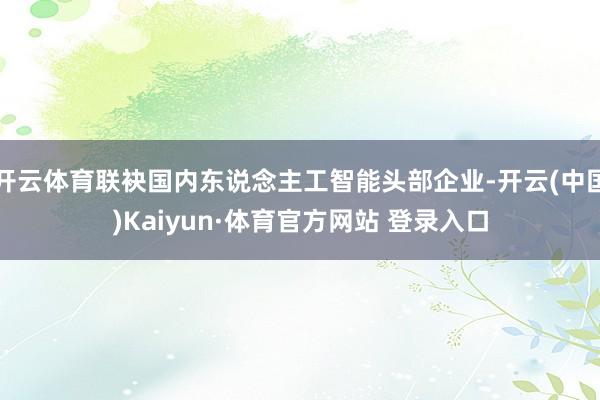 开云体育联袂国内东说念主工智能头部企业-开云(中国)Kaiyun·体育官方网站 登录入口