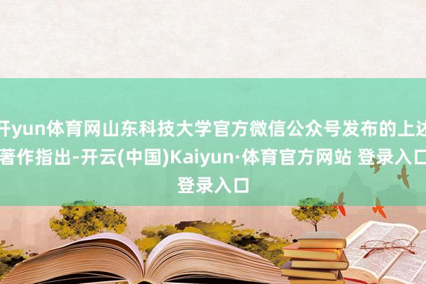 开yun体育网山东科技大学官方微信公众号发布的上述著作指出-开云(中国)Kaiyun·体育官方网站 登录入口