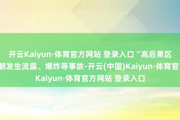 开云Kaiyun·体育官方网站 登录入口“高后果区”是指管说念一朝发生流露、爆炸等事故-开云(中国)Kaiyun·体育官方网站 登录入口