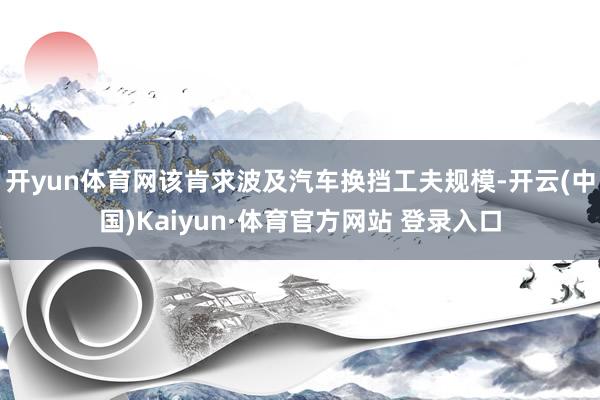 开yun体育网该肯求波及汽车换挡工夫规模-开云(中国)Kaiyun·体育官方网站 登录入口