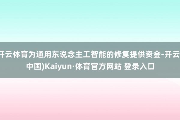 开云体育为通用东说念主工智能的修复提供资金-开云(中国)Kaiyun·体育官方网站 登录入口
