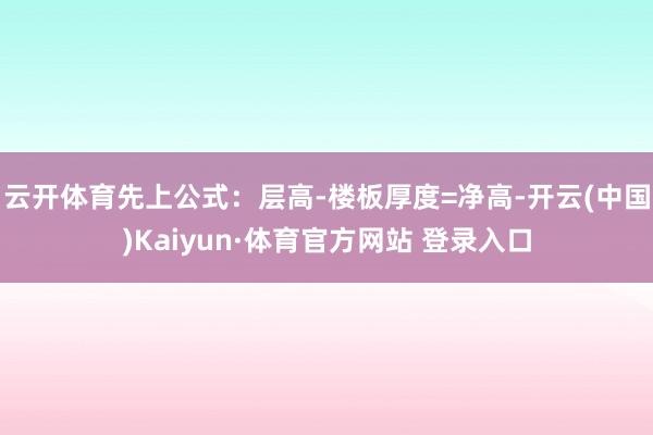 云开体育先上公式：层高-楼板厚度=净高-开云(中国)Kaiyun·体育官方网站 登录入口