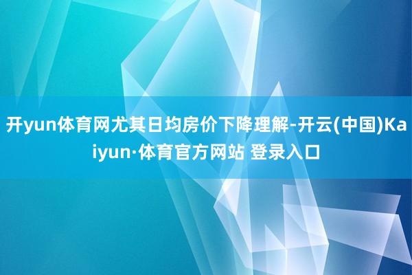开yun体育网尤其日均房价下降理解-开云(中国)Kaiyun·体育官方网站 登录入口