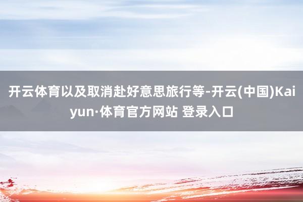 开云体育以及取消赴好意思旅行等-开云(中国)Kaiyun·体育官方网站 登录入口