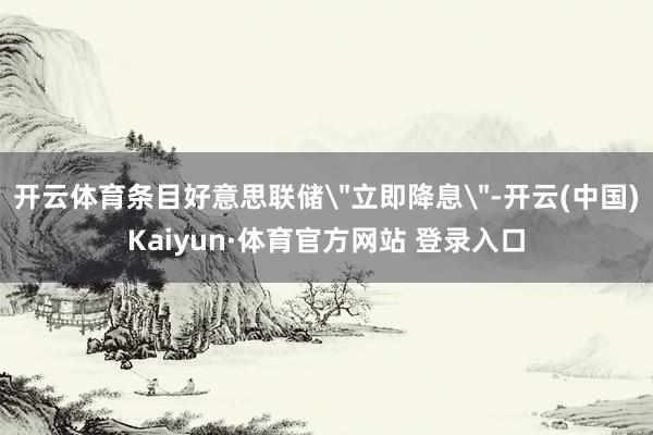 开云体育条目好意思联储