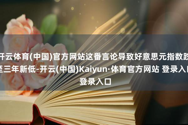 开云体育(中国)官方网站这番言论导致好意思元指数跌至三年新低-开云(中国)Kaiyun·体育官方网站 登录入口