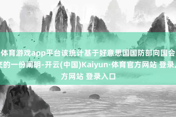 体育游戏app平台该统计基于好意思国国防部向国会提交的一份阐明-开云(中国)Kaiyun·体育官方网站 登录入口