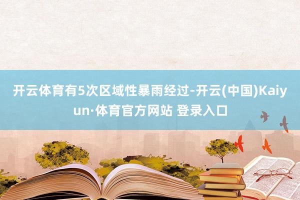 开云体育有5次区域性暴雨经过-开云(中国)Kaiyun·体育官方网站 登录入口
