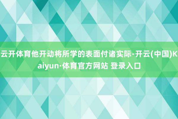 云开体育他开动将所学的表面付诸实际-开云(中国)Kaiyun·体育官方网站 登录入口