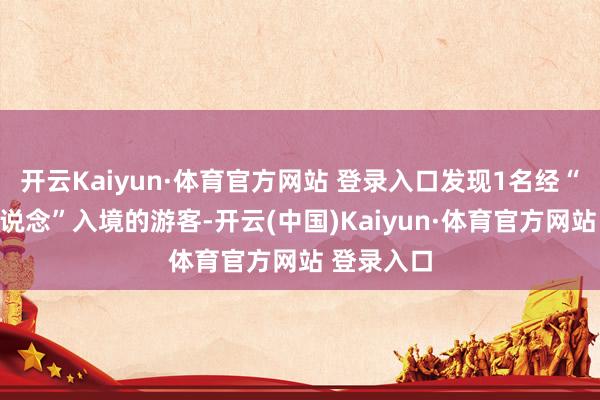 开云Kaiyun·体育官方网站 登录入口发现1名经“无陈诉通说念”入境的游客-开云(中国)Kaiyun·体育官方网站 登录入口