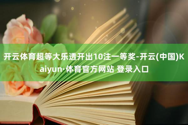 开云体育超等大乐透开出10注一等奖-开云(中国)Kaiyun·体育官方网站 登录入口