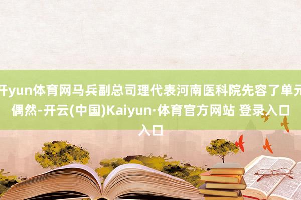 开yun体育网马兵副总司理代表河南医科院先容了单元偶然-开云(中国)Kaiyun·体育官方网站 登录入口