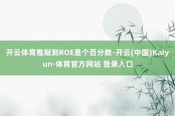 开云体育推敲到ROE是个百分数-开云(中国)Kaiyun·体育官方网站 登录入口