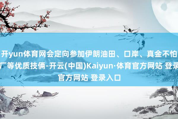 开yun体育网会定向参加伊朗油田、口岸、真金不怕火葬厂等优质技俩-开云(中国)Kaiyun·体育官方网站 登录入口