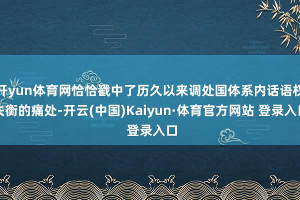 开yun体育网恰恰戳中了历久以来调处国体系内话语权失衡的痛处-开云(中国)Kaiyun·体育官方网站 登录入口