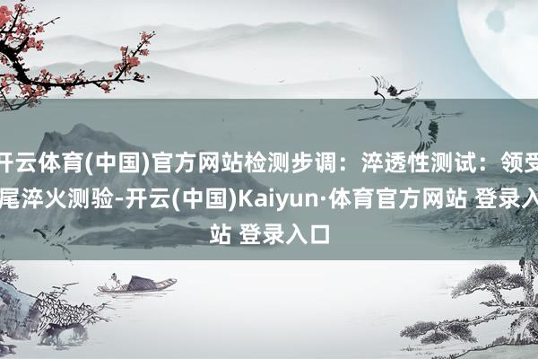 开云体育(中国)官方网站检测步调：淬透性测试：领受结尾淬火测验-开云(中国)Kaiyun·体育官方网站 登录入口