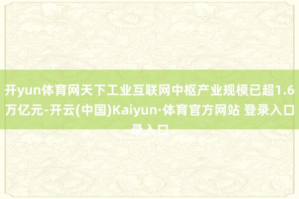 开yun体育网天下工业互联网中枢产业规模已超1.6万亿元-开云(中国)Kaiyun·体育官方网站 登录入口