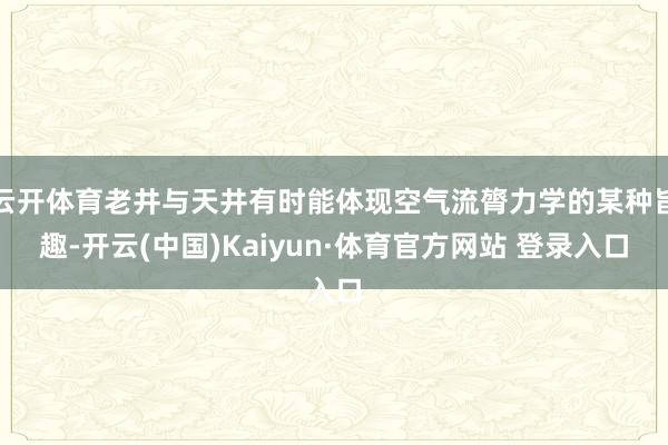 云开体育老井与天井有时能体现空气流膂力学的某种旨趣-开云(中国)Kaiyun·体育官方网站 登录入口