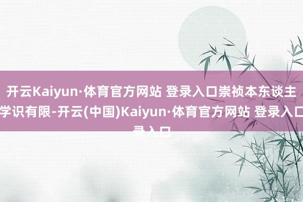 开云Kaiyun·体育官方网站 登录入口崇祯本东谈主学识有限-开云(中国)Kaiyun·体育官方网站 登录入口