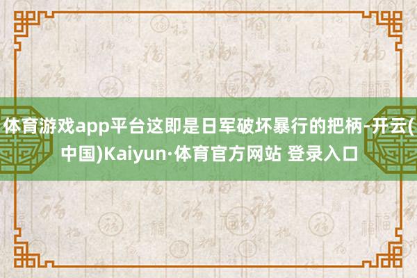 体育游戏app平台这即是日军破坏暴行的把柄-开云(中国)Kaiyun·体育官方网站 登录入口
