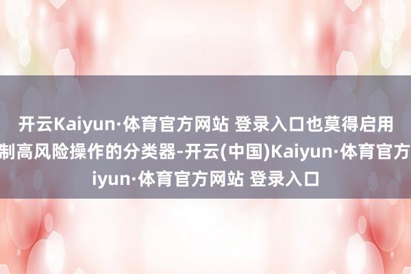 开云Kaiyun·体育官方网站 登录入口也莫得启用坐褥环境中抵制高风险操作的分类器-开云(中国)Kaiyun·体育官方网站 登录入口