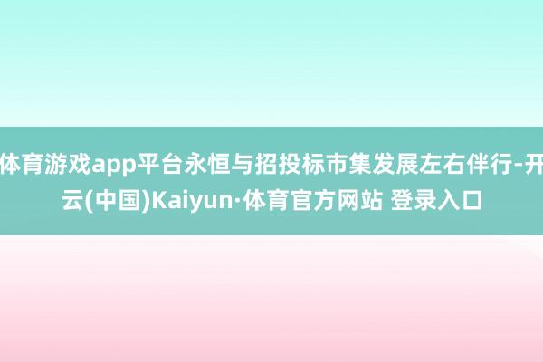 体育游戏app平台永恒与招投标市集发展左右伴行-开云(中国)Kaiyun·体育官方网站 登录入口