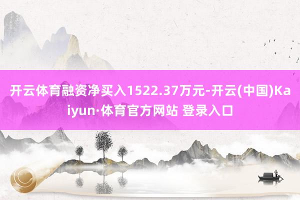 开云体育融资净买入1522.37万元-开云(中国)Kaiyun·体育官方网站 登录入口