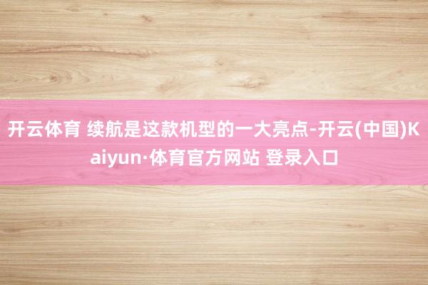 开云体育 续航是这款机型的一大亮点-开云(中国)Kaiyun·体育官方网站 登录入口