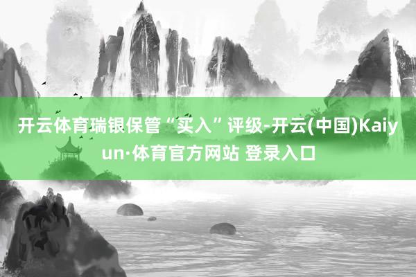 开云体育瑞银保管“买入”评级-开云(中国)Kaiyun·体育官方网站 登录入口