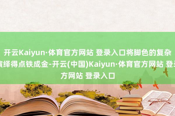 开云Kaiyun·体育官方网站 登录入口将脚色的复杂格式演绎得点铁成金-开云(中国)Kaiyun·体育官方网站 登录入口