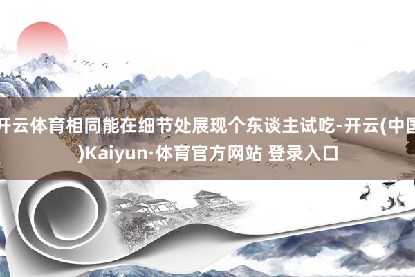 开云体育相同能在细节处展现个东谈主试吃-开云(中国)Kaiyun·体育官方网站 登录入口